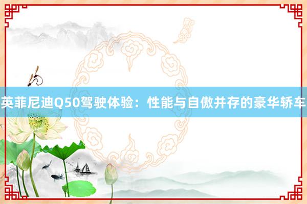 英菲尼迪Q50驾驶体验：性能与自傲并存的豪华轿车